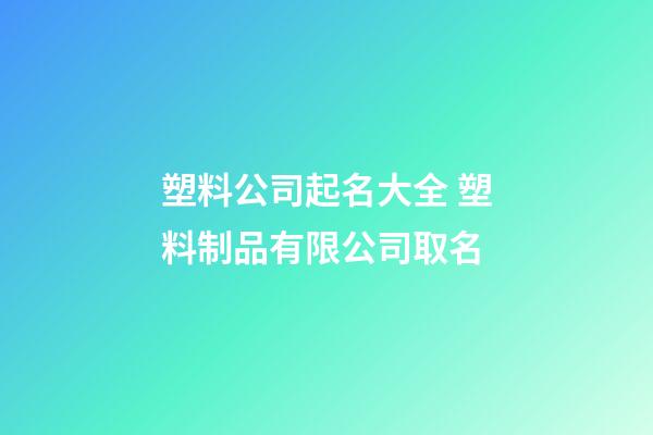 塑料公司起名大全 塑料制品有限公司取名-第1張-公司起名-玄機派